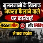 मुसलमानों के खिलाफ नफरत फैलाने वाले पर कार्रवाई, 1 मदरसे पर ताला और मॉब लिंचिंग