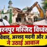 सहारनपुर मस्जिद विध्वंस पर बढ़ा विवाद, अरशद मदनी और ओवैसी ने उठाई आवाज