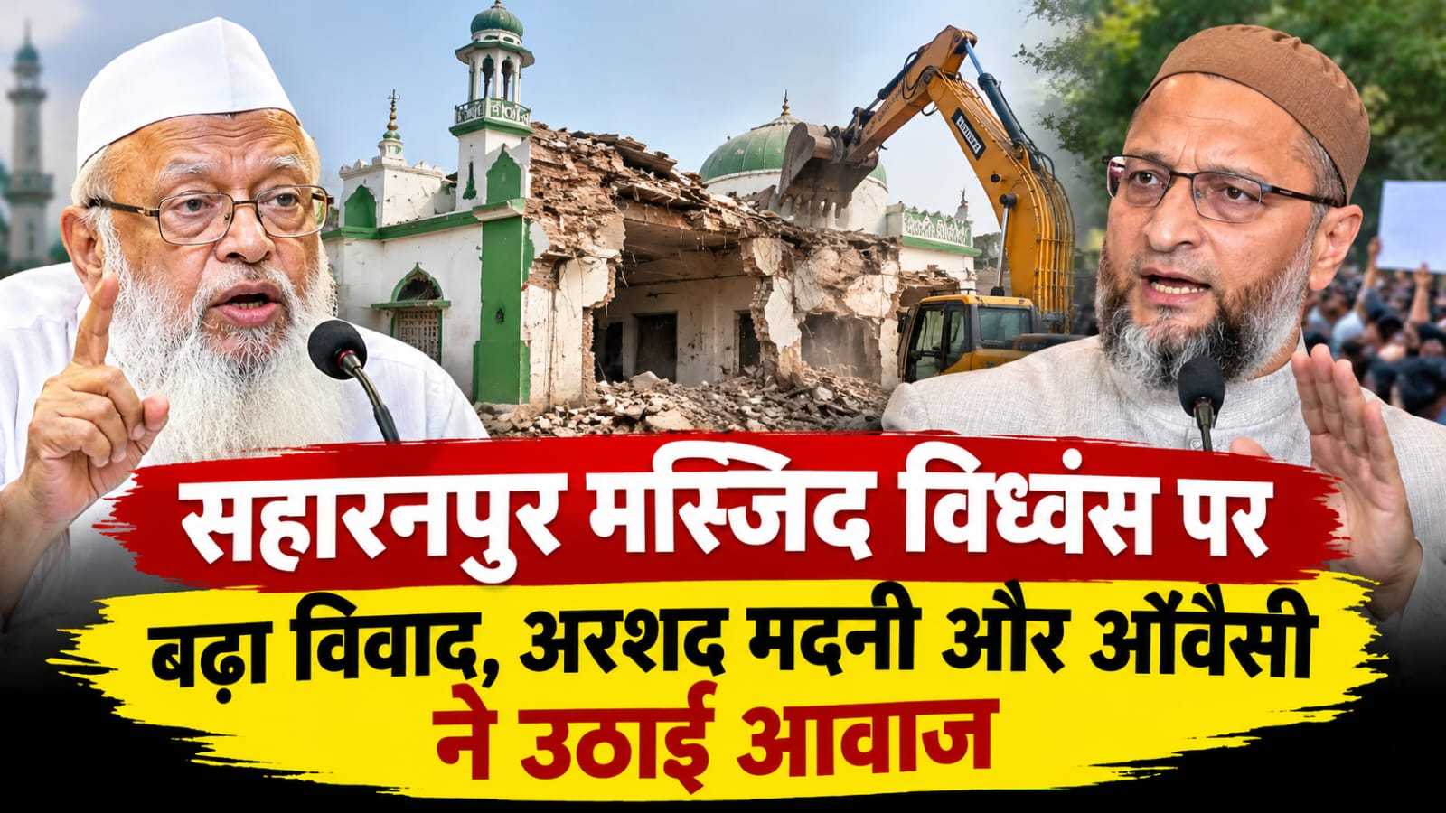 सहारनपुर मस्जिद विध्वंस पर बढ़ा विवाद, अरशद मदनी और ओवैसी ने उठाई आवाज